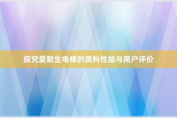 探究爱默生电梯的质料性能与用户评价