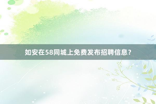 如安在58同城上免费发布招聘信息?