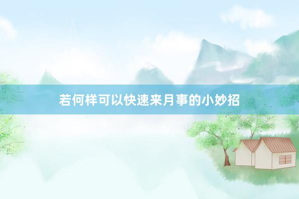 若何样可以快速来月事的小妙招