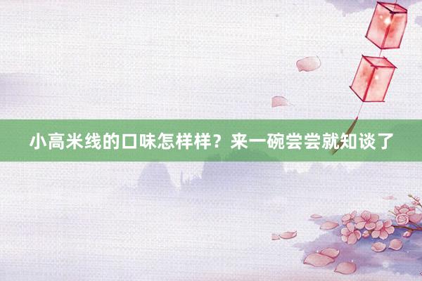 小高米线的口味怎样样？来一碗尝尝就知谈了
